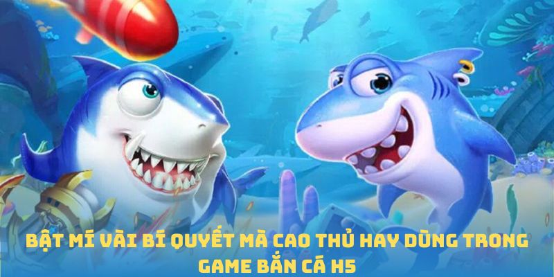 Bật mí vài bí quyết mà cao thủ hay dùng trong game Bắn Cá H5